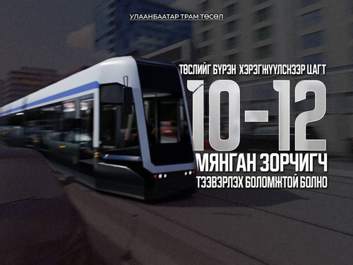 “УЛААНБААТАР ТРАМ” ТӨСЛИЙГ БҮРЭН ХЭРЭГЖҮҮЛСНЭЭР ЦАГТ 10-12 МЯНГАН ЗОРЧИГЧ ТЭЭВЭРЛЭХ БОЛОМЖТОЙ БОЛНО